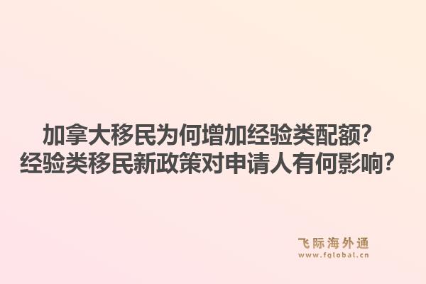 加拿大移民為何增加經(jīng)驗類配額？經(jīng)驗類移民新政策對申請人有何影響？