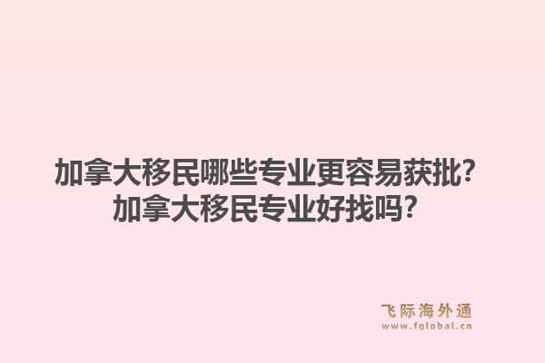 加拿大移民哪些專業(yè)更容易獲批？加拿大移民專業(yè)好找嗎？