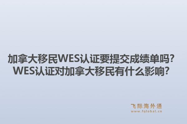 加拿大移民WES認(rèn)證要提交成績(jī)單嗎？WES認(rèn)證對(duì)加拿大移民有什么影響？