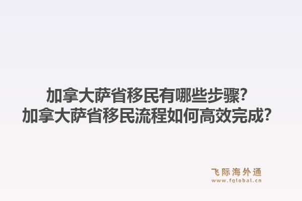 加拿大薩省移民有哪些步驟？加拿大薩省移民流程如何高效完成？