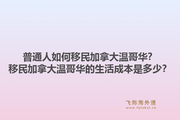 普通人如何移民加拿大溫哥華？移民加拿大溫哥華的生活成本是多少？1.jpg