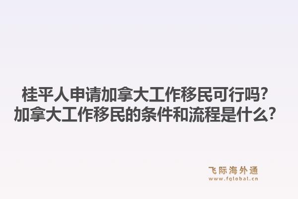 桂平人申請(qǐng)加拿大工作移民可行嗎？加拿大工作移民的條件和流程是什么？1.jpg