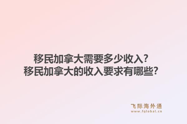 移民加拿大需要多少收入？移民加拿大的收入要求有哪些？1.jpg