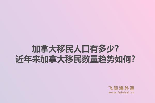 加拿大移民人口有多少？近年來加拿大移民數量趨勢如何？1.jpg