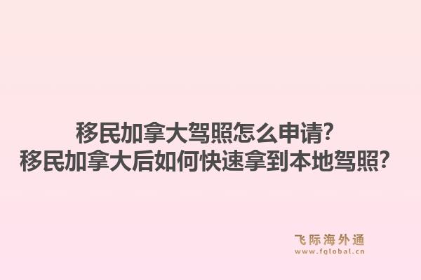 移民加拿大駕照怎么申請？移民加拿大后如何快速拿到本地駕照？1.jpg