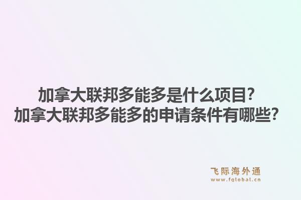 加拿大聯(lián)邦多能多是什么項目？加拿大聯(lián)邦多能多的申請條件有哪些？1.jpg
