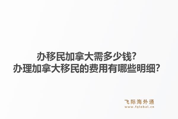 辦移民加拿大需多少錢？辦理加拿大移民的費(fèi)用有哪些明細(xì)？1.jpg