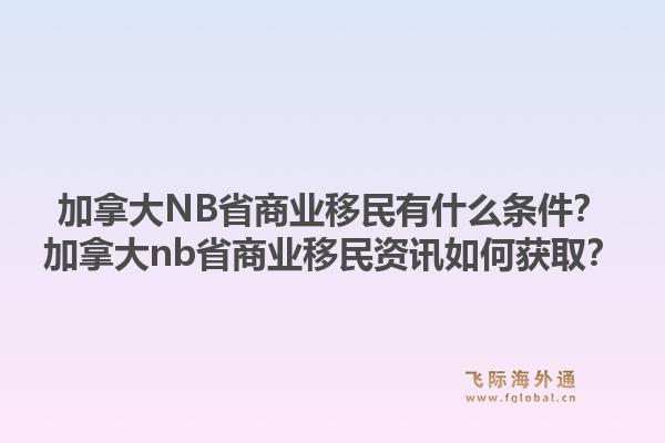 加拿大NB省商業(yè)移民有什么條件？加拿大nb省商業(yè)移民資訊如何獲取？1.jpg