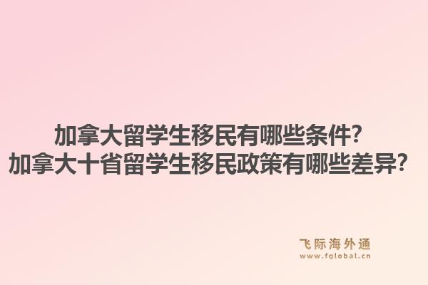 加拿大留學生移民有哪些條件？加拿大十省留學生移民政策有哪些差異？1.jpg