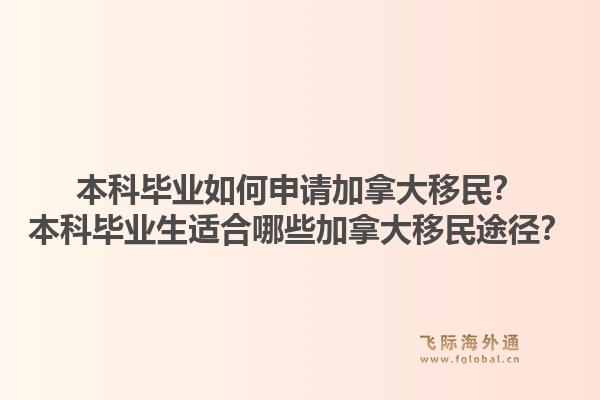 本科畢業(yè)如何申請(qǐng)加拿大移民？本科畢業(yè)生適合哪些加拿大移民途徑？1.jpg