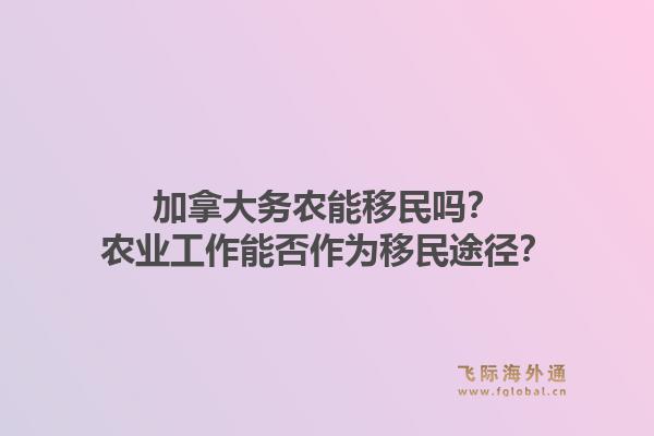 加拿大務(wù)農(nóng)能移民嗎？農(nóng)業(yè)工作能否作為移民途徑？1.jpg