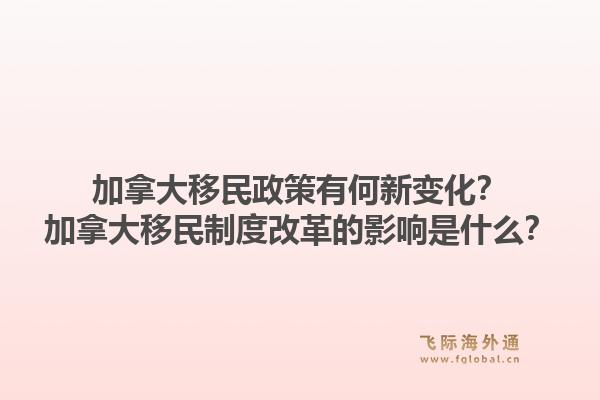 加拿大移民政策有何新變化？加拿大移民制度改革的影響是什么？1.jpg