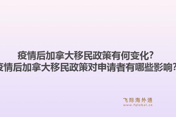 疫情后加拿大移民政策有何變化？疫情后加拿大移民政策對申請者有哪些影響？1.jpg