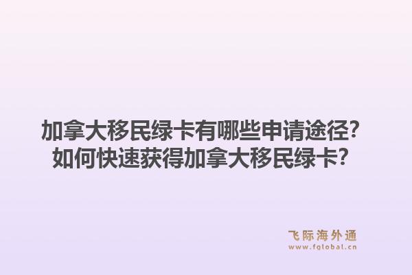 加拿大移民綠卡有哪些申請途徑？如何快速獲得加拿大移民綠卡？1.jpg