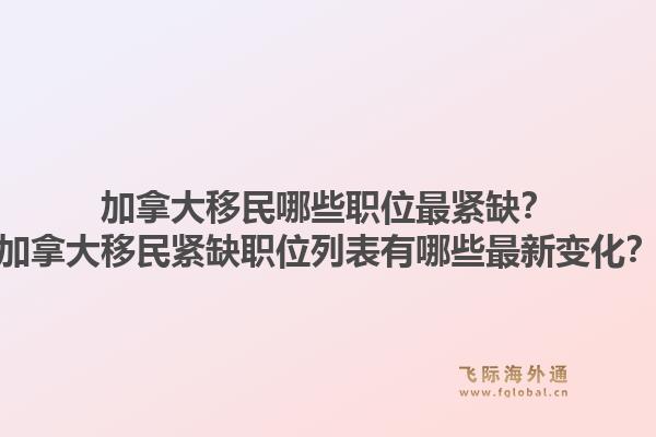 加拿大移民哪些職位最緊缺？加拿大移民緊缺職位列表有哪些最新變化？1.jpg