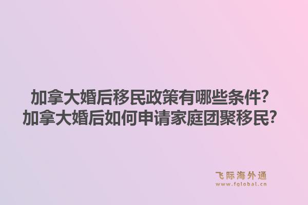 加拿大婚后移民政策有哪些條件？加拿大婚后如何申請家庭團(tuán)聚移民？1.jpg