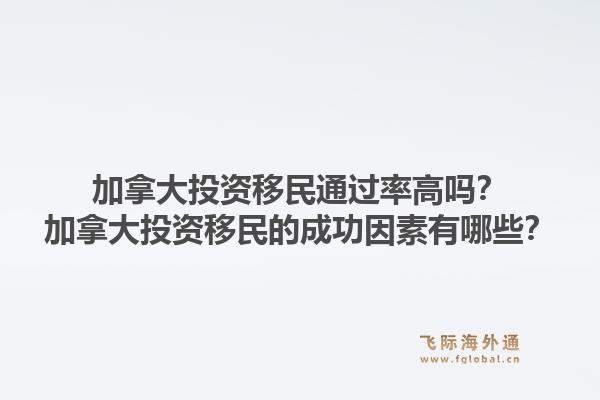 加拿大投資移民通過率高嗎？加拿大投資移民的成功因素有哪些？1.jpg