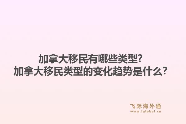 加拿大移民有哪些類型？加拿大移民類型的變化趨勢是什么？1.jpg