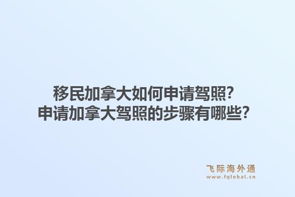 移民加拿大如何申請(qǐng)駕照？申請(qǐng)加拿大駕照的步驟有哪些？1.jpg