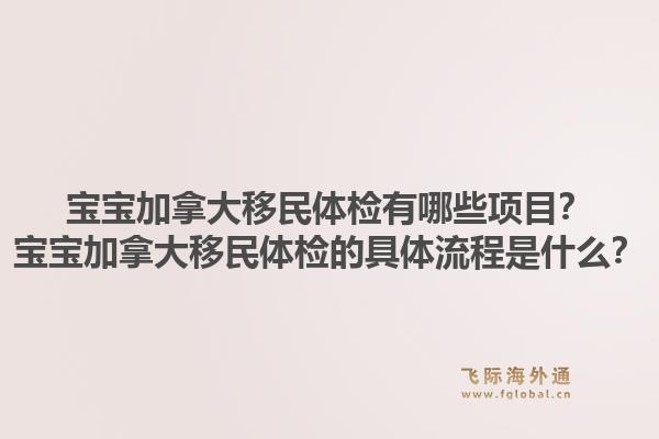 寶寶加拿大移民體檢有哪些項目？寶寶加拿大移民體檢的具體流程是什么？1.jpg