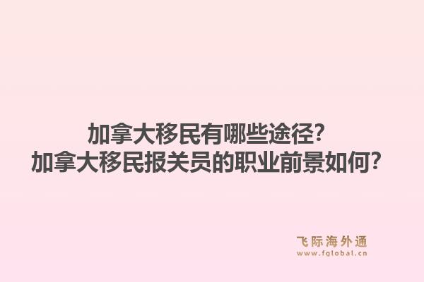 加拿大移民有哪些途徑？加拿大移民報關員的職業(yè)前景如何？1.jpg