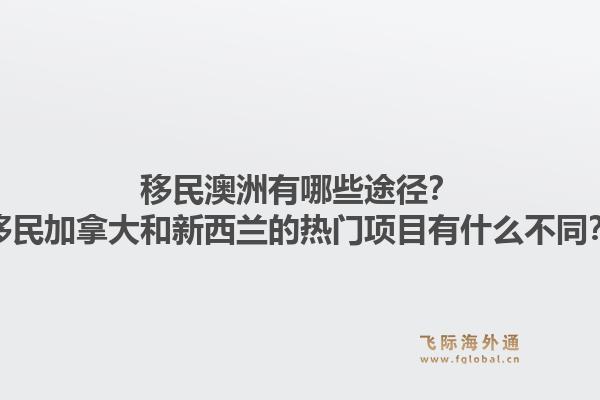 移民澳洲有哪些途徑？移民加拿大和新西蘭的熱門項目有什么不同？1.jpg