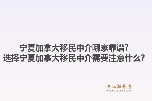 寧夏加拿大移民中介哪家靠譜？選擇寧夏加拿大移民中介需要注意什么？1.jpg