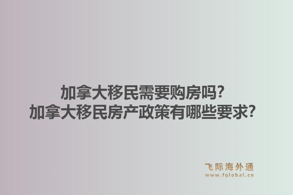 加拿大移民需要購房嗎？加拿大移民房產政策有哪些要求？1.jpg