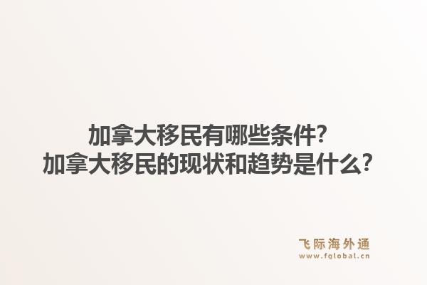 加拿大移民有哪些條件？加拿大移民的現(xiàn)狀和趨勢是什么？1.jpg