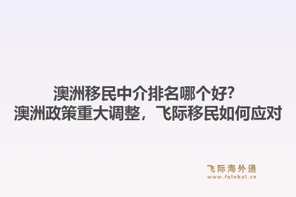 澳洲移民中介排名哪個好？澳洲政策重大調(diào)整，飛際移民如何應(yīng)對