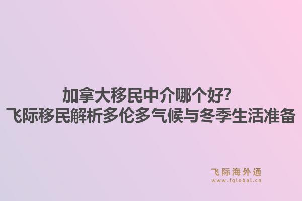 加拿大移民中介哪個(gè)好？飛際移民解析多倫多氣候與冬季生活準(zhǔn)備