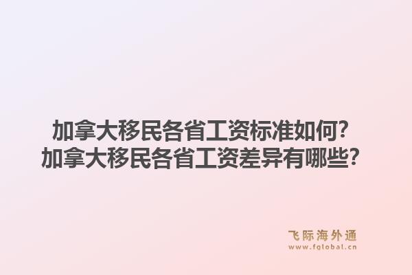 加拿大移民各省工資標(biāo)準(zhǔn)如何？加拿大移民各省工資差異有哪些？1.jpg