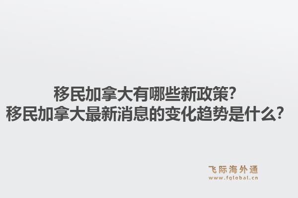 移民加拿大有哪些新政策？移民加拿大最新消息的變化趨勢(shì)是什么？1.jpg