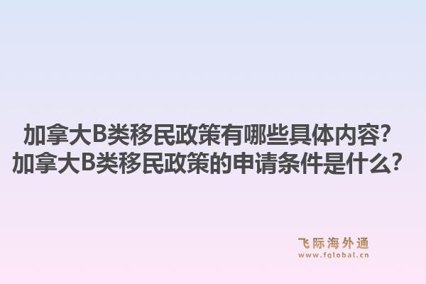加拿大B類移民政策有哪些具體內(nèi)容？加拿大B類移民政策的申請(qǐng)條件是什么？1.jpg