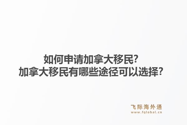 如何申請(qǐng)加拿大移民？加拿大移民有哪些途徑可以選擇？1.jpg
