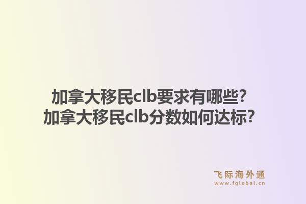 加拿大移民clb要求有哪些？加拿大移民clb分數(shù)如何達標？1.jpg