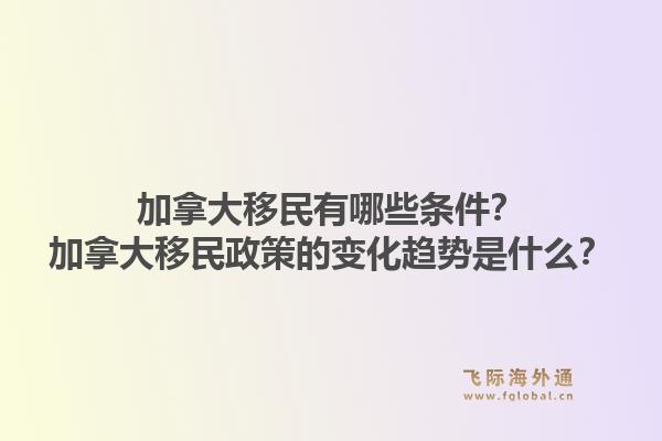 加拿大移民有哪些條件？加拿大移民政策的變化趨勢是什么？1.jpg