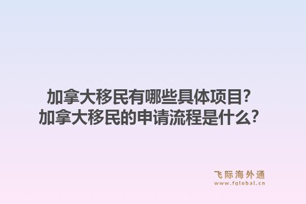加拿大移民有哪些具體項目？加拿大移民的申請流程是什么？1.jpg