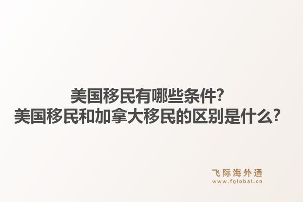 美國移民有哪些條件？美國移民和加拿大移民的區(qū)別是什么？1.jpg
