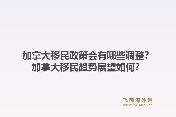 加拿大移民政策會有哪些調(diào)整？加拿大移民趨勢展望如何？1.jpg