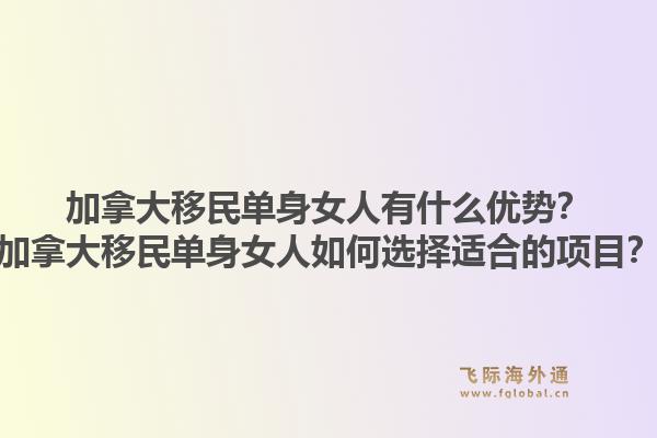 加拿大移民單身女人有什么優(yōu)勢？加拿大移民單身女人如何選擇適合的項目？1.jpg