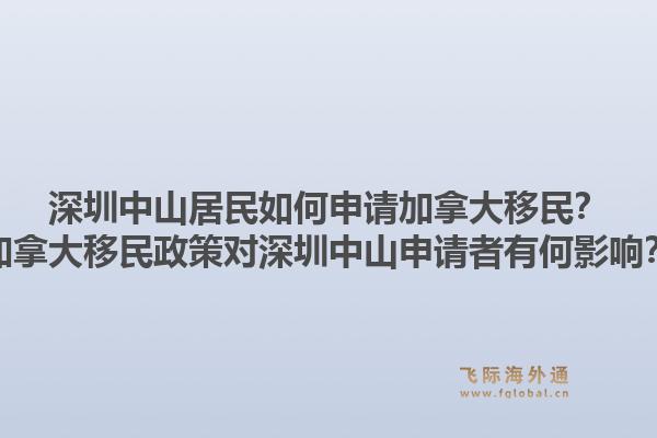 深圳中山居民如何申請(qǐng)加拿大移民？加拿大移民政策對(duì)深圳中山申請(qǐng)者有何影響？1.jpg