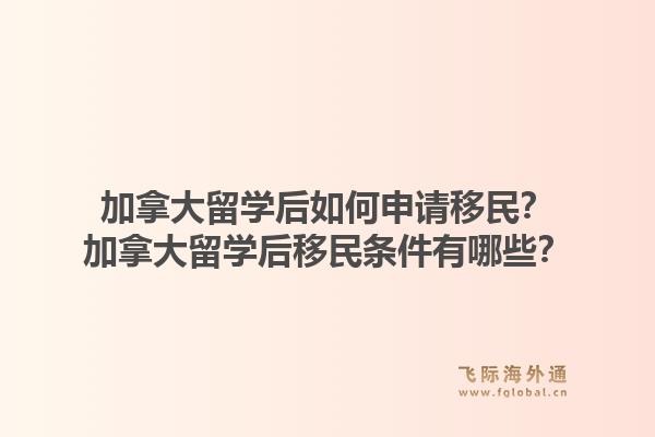 加拿大留學(xué)后如何申請移民？加拿大留學(xué)后移民條件有哪些？1.jpg