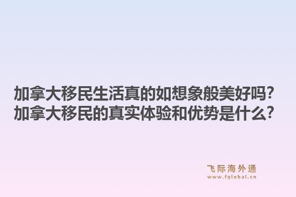 加拿大移民生活真的如想象般美好嗎？加拿大移民的真實(shí)體驗(yàn)和優(yōu)勢(shì)是什么？1.jpg