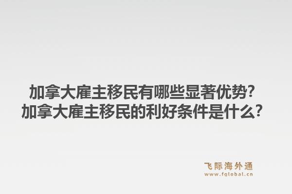 加拿大雇主移民有哪些顯著優(yōu)勢？加拿大雇主移民的利好條件是什么？1.jpg
