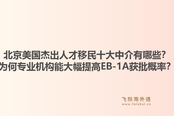 北京美國(guó)杰出人才移民十大中介有哪些？為何專(zhuān)業(yè)機(jī)構(gòu)能大幅提高EB-1A獲批概率？