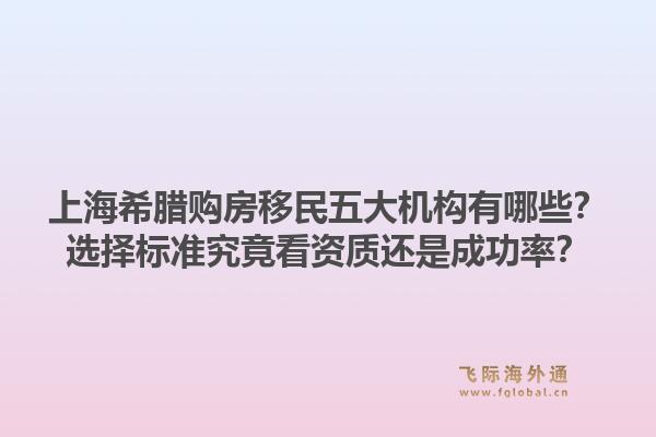 上海希臘購房移民五大機(jī)構(gòu)有哪些？選擇標(biāo)準(zhǔn)究竟看資質(zhì)還是成功率？