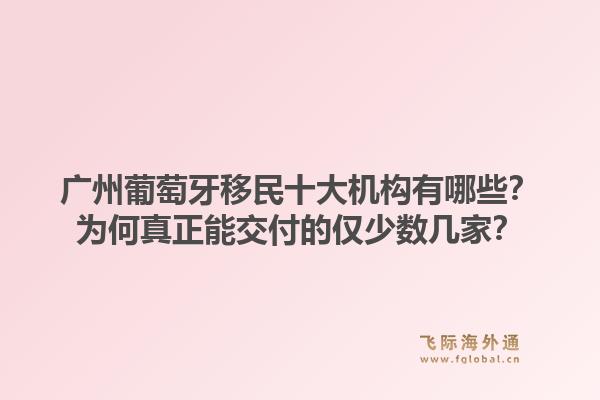廣州葡萄牙移民十大機(jī)構(gòu)有哪些？為何真正能交付的僅少數(shù)幾家？