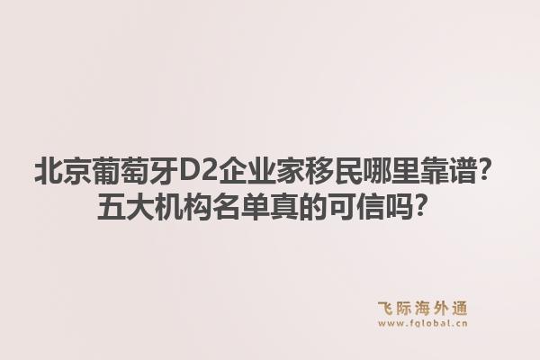 北京葡萄牙D2企業(yè)家移民哪里靠譜？五大機(jī)構(gòu)名單真的可信嗎？