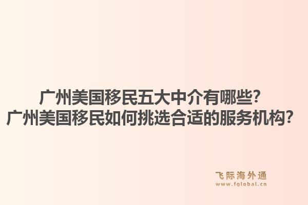 廣州美國(guó)移民五大中介有哪些？廣州美國(guó)移民如何挑選合適的服務(wù)機(jī)構(gòu)？1.jpg